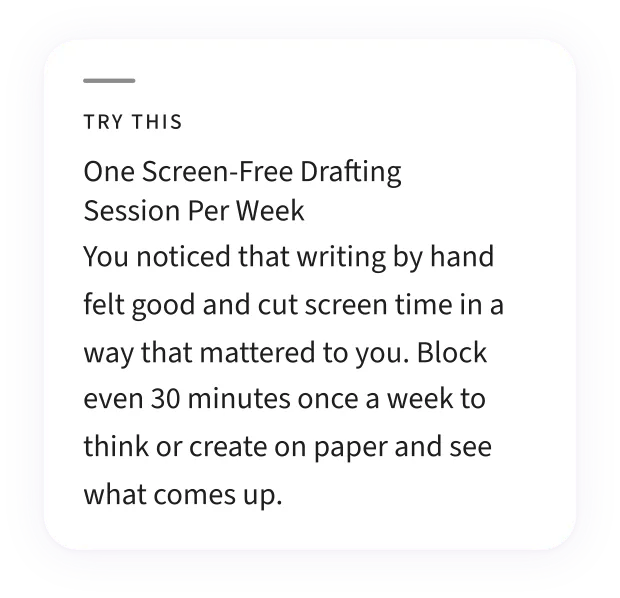 A Try This card — “One Screen-Free Drafting Session Per Week”: you noticed that writing by hand felt good and cut screen time in a way that mattered, so block even 30 minutes once a week to think or create on paper.